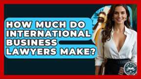 How Much Do International Business Lawyers Make? - Law School Prep Hub